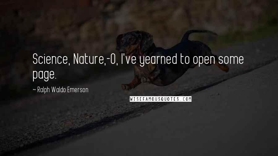 Ralph Waldo Emerson Quotes: Science, Nature,-O, I've yearned to open some page.