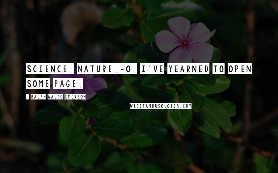 Ralph Waldo Emerson Quotes: Science, Nature,-O, I've yearned to open some page.