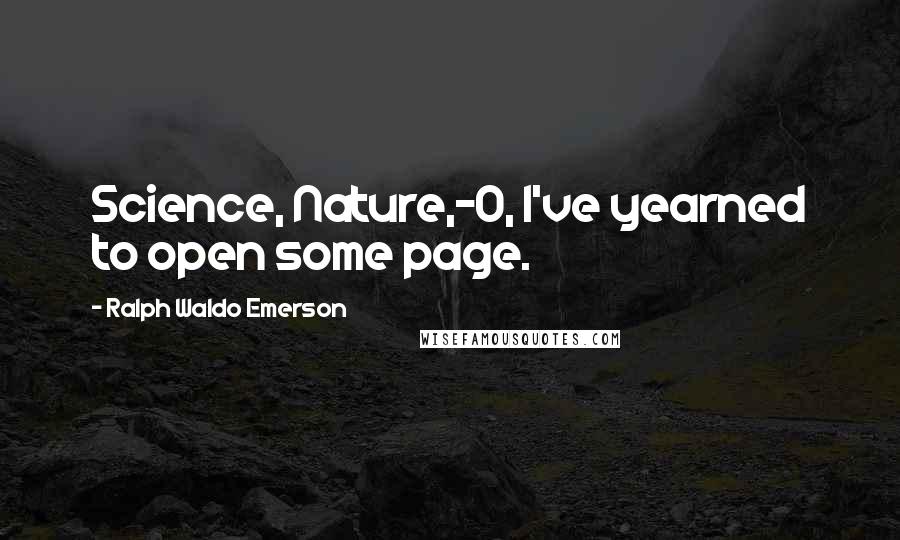 Ralph Waldo Emerson Quotes: Science, Nature,-O, I've yearned to open some page.