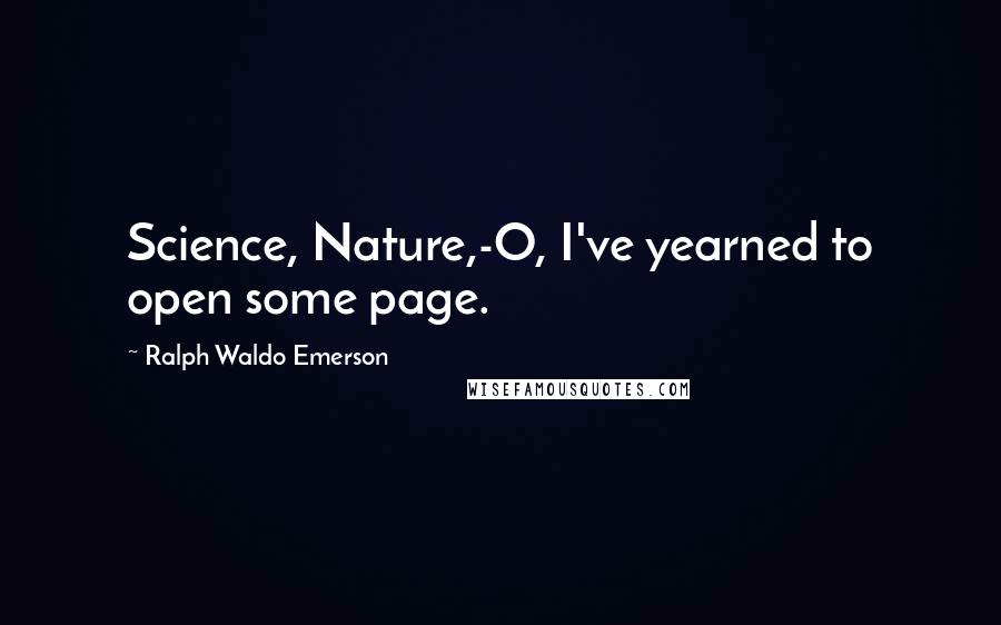 Ralph Waldo Emerson Quotes: Science, Nature,-O, I've yearned to open some page.