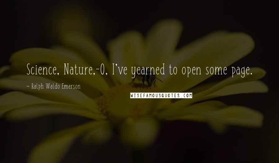 Ralph Waldo Emerson Quotes: Science, Nature,-O, I've yearned to open some page.