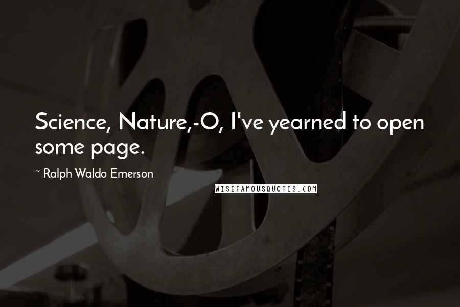 Ralph Waldo Emerson Quotes: Science, Nature,-O, I've yearned to open some page.