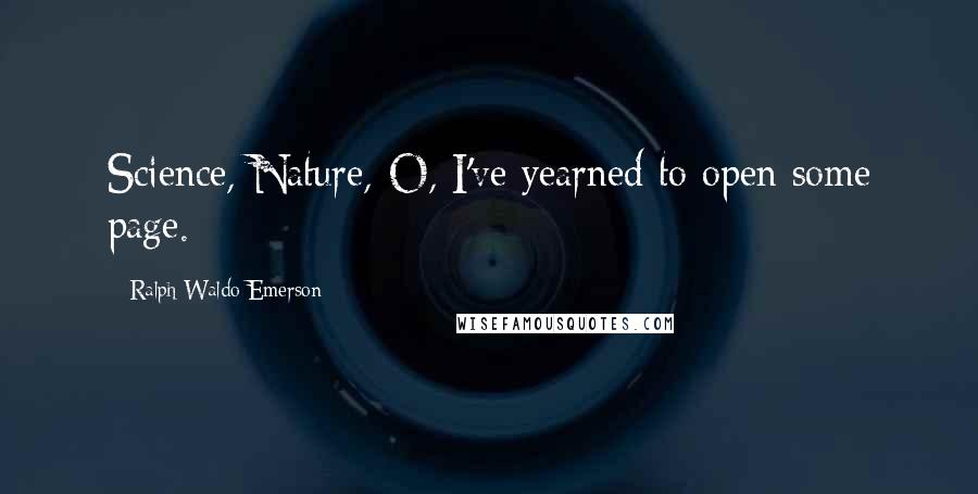 Ralph Waldo Emerson Quotes: Science, Nature,-O, I've yearned to open some page.