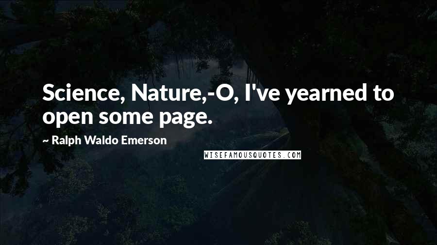 Ralph Waldo Emerson Quotes: Science, Nature,-O, I've yearned to open some page.