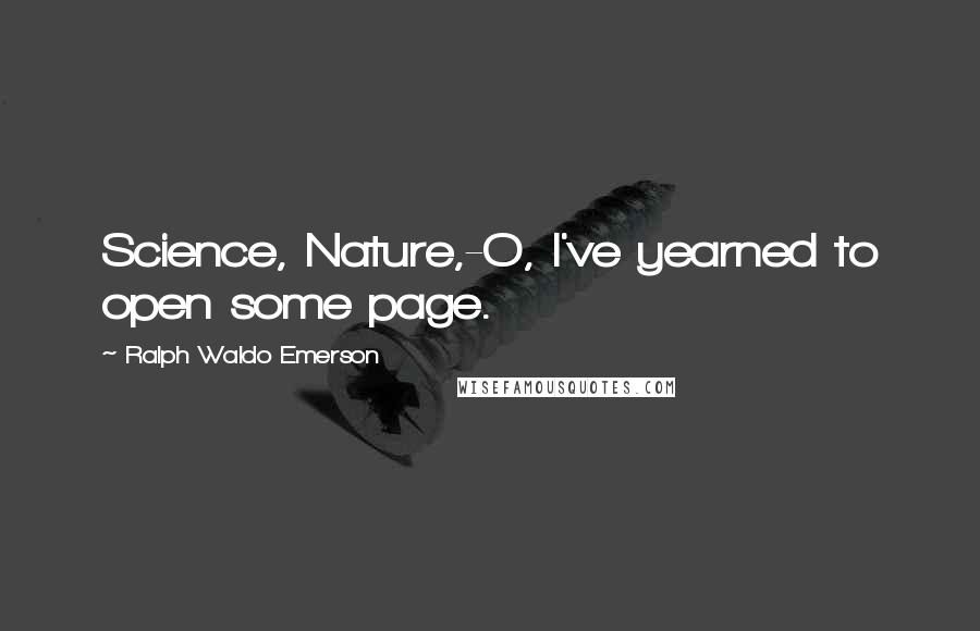 Ralph Waldo Emerson Quotes: Science, Nature,-O, I've yearned to open some page.