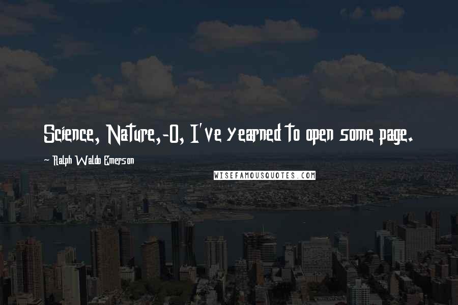 Ralph Waldo Emerson Quotes: Science, Nature,-O, I've yearned to open some page.