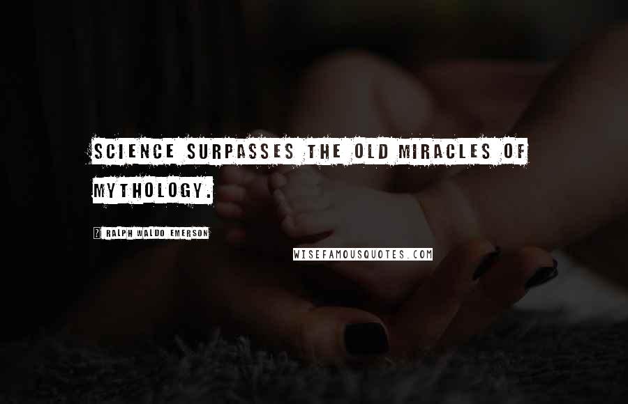 Ralph Waldo Emerson Quotes: Science surpasses the old miracles of mythology.