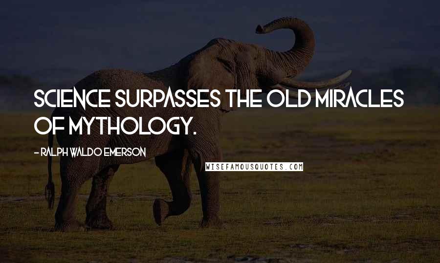 Ralph Waldo Emerson Quotes: Science surpasses the old miracles of mythology.