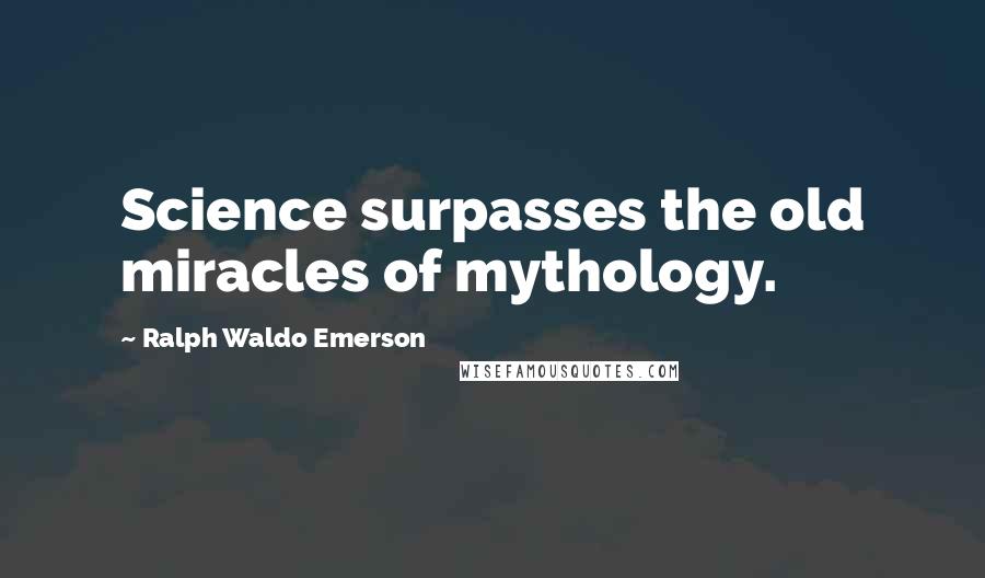 Ralph Waldo Emerson Quotes: Science surpasses the old miracles of mythology.