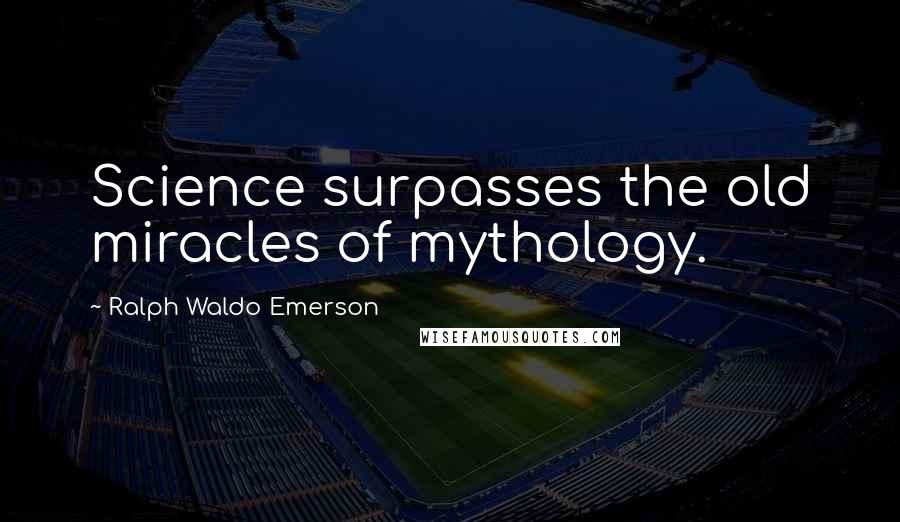 Ralph Waldo Emerson Quotes: Science surpasses the old miracles of mythology.