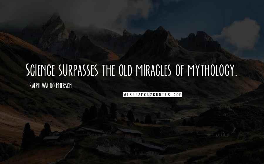 Ralph Waldo Emerson Quotes: Science surpasses the old miracles of mythology.