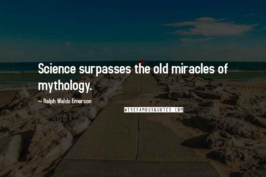 Ralph Waldo Emerson Quotes: Science surpasses the old miracles of mythology.