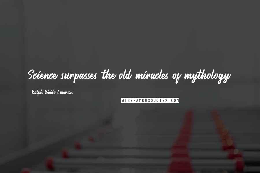 Ralph Waldo Emerson Quotes: Science surpasses the old miracles of mythology.