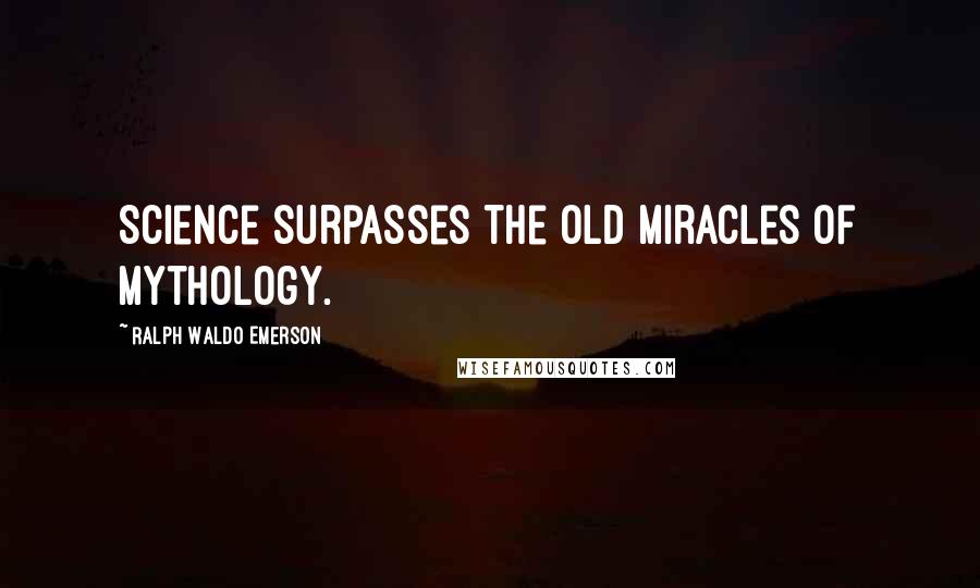 Ralph Waldo Emerson Quotes: Science surpasses the old miracles of mythology.