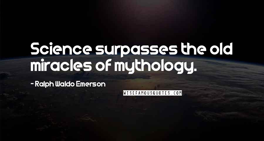 Ralph Waldo Emerson Quotes: Science surpasses the old miracles of mythology.