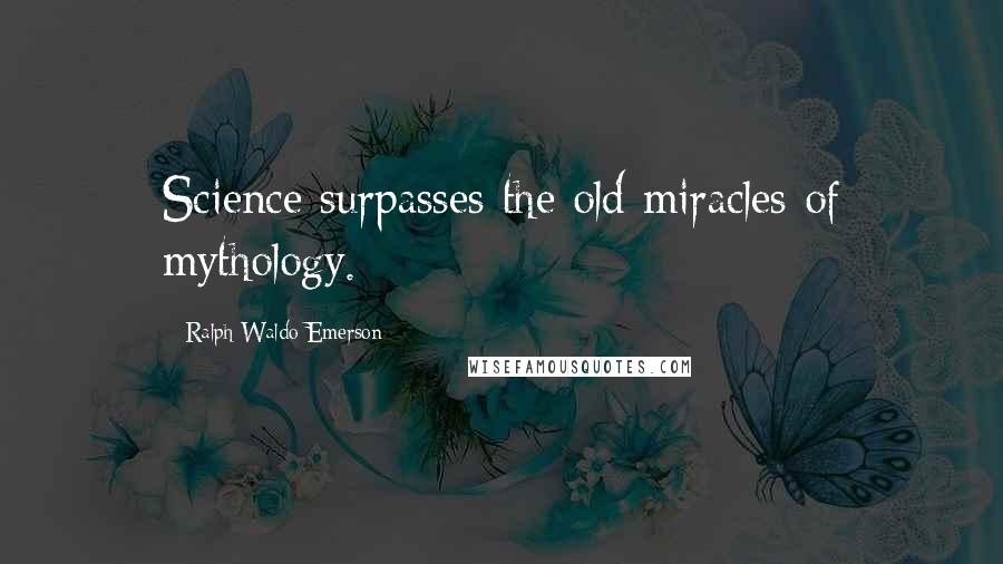 Ralph Waldo Emerson Quotes: Science surpasses the old miracles of mythology.