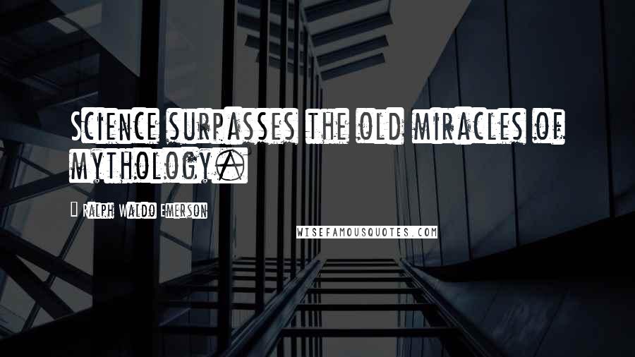 Ralph Waldo Emerson Quotes: Science surpasses the old miracles of mythology.