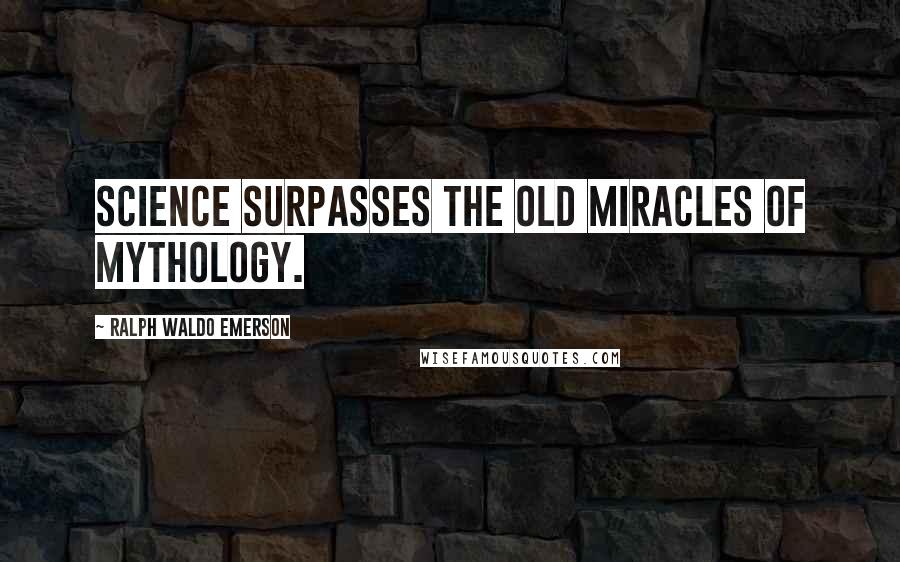 Ralph Waldo Emerson Quotes: Science surpasses the old miracles of mythology.