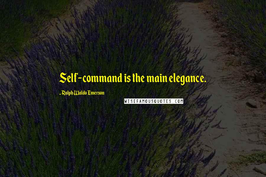 Ralph Waldo Emerson Quotes: Self-command is the main elegance.