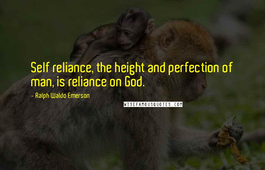 Ralph Waldo Emerson Quotes: Self reliance, the height and perfection of man, is reliance on God.