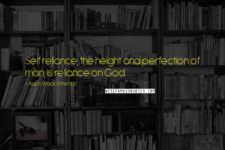 Ralph Waldo Emerson Quotes: Self reliance, the height and perfection of man, is reliance on God.