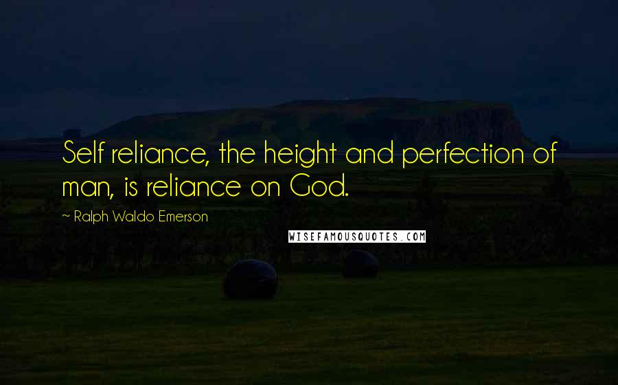 Ralph Waldo Emerson Quotes: Self reliance, the height and perfection of man, is reliance on God.