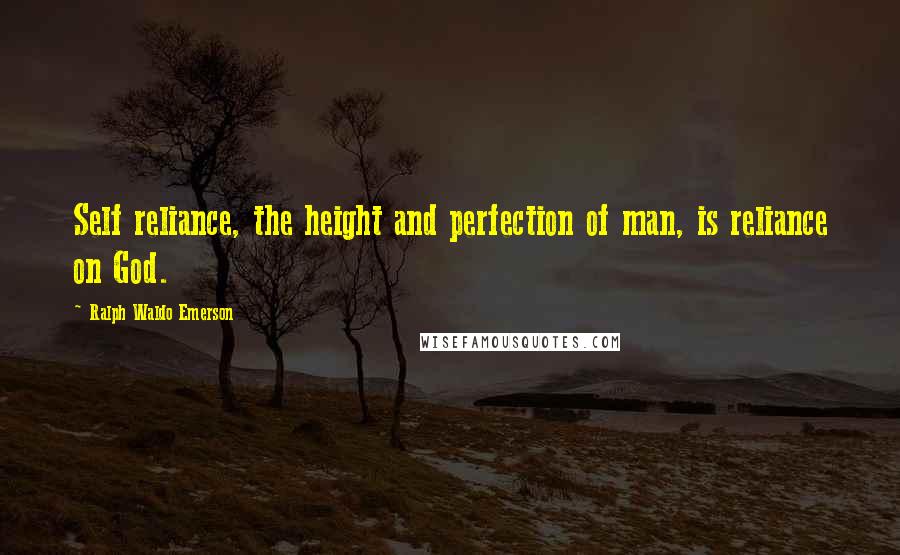 Ralph Waldo Emerson Quotes: Self reliance, the height and perfection of man, is reliance on God.