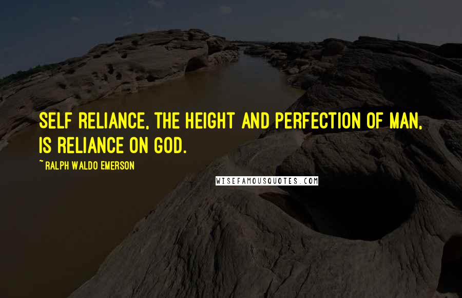 Ralph Waldo Emerson Quotes: Self reliance, the height and perfection of man, is reliance on God.