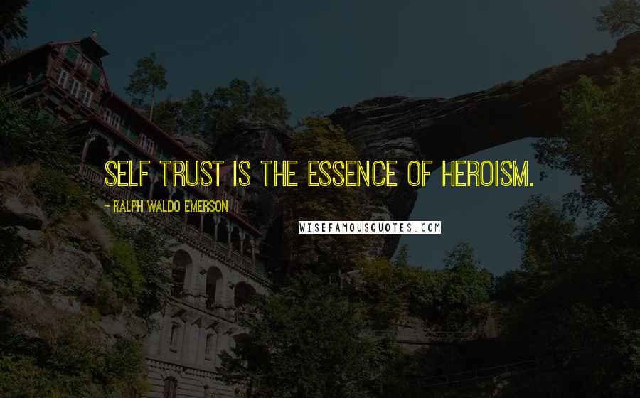 Ralph Waldo Emerson Quotes: Self trust is the essence of heroism.