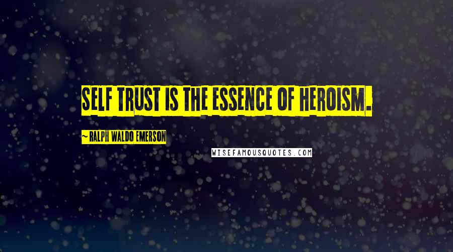 Ralph Waldo Emerson Quotes: Self trust is the essence of heroism.