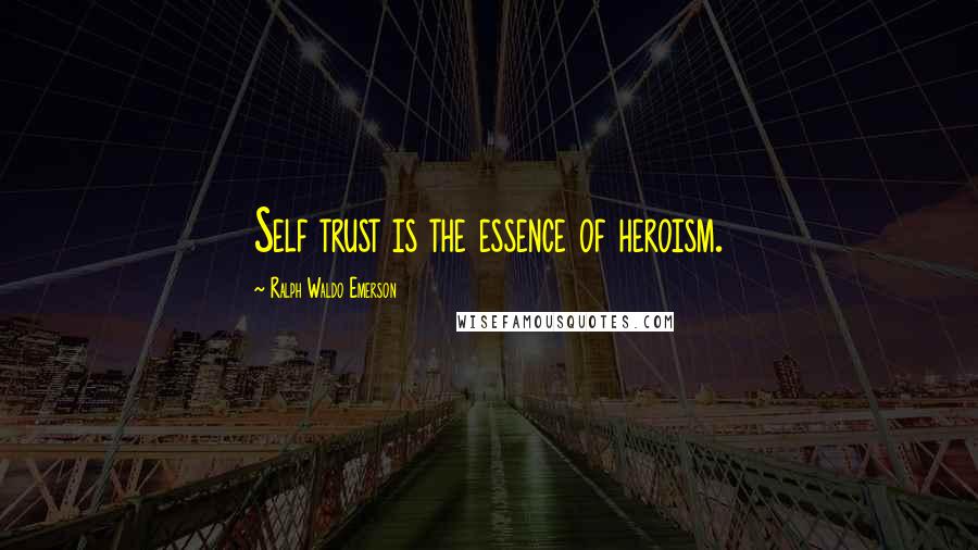 Ralph Waldo Emerson Quotes: Self trust is the essence of heroism.