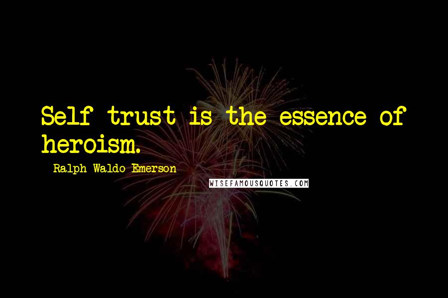 Ralph Waldo Emerson Quotes: Self trust is the essence of heroism.