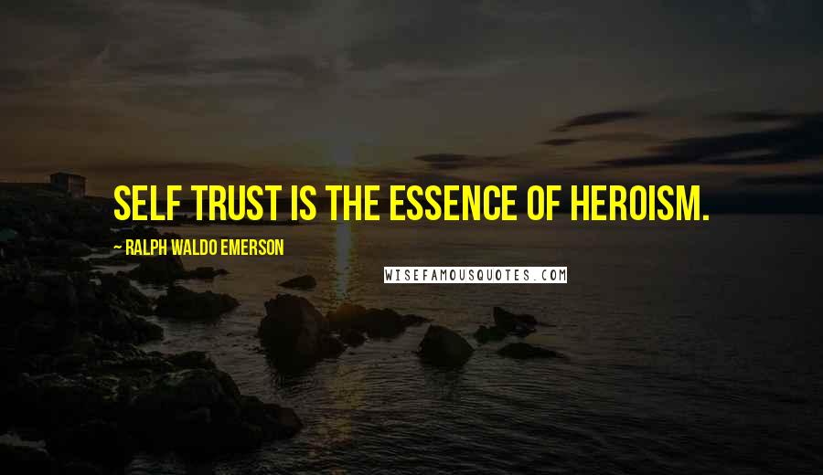 Ralph Waldo Emerson Quotes: Self trust is the essence of heroism.