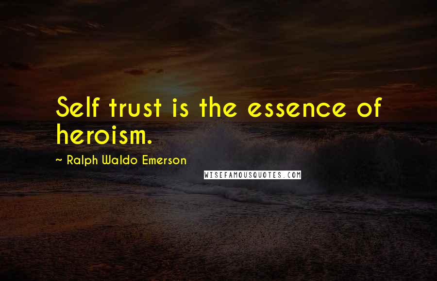 Ralph Waldo Emerson Quotes: Self trust is the essence of heroism.