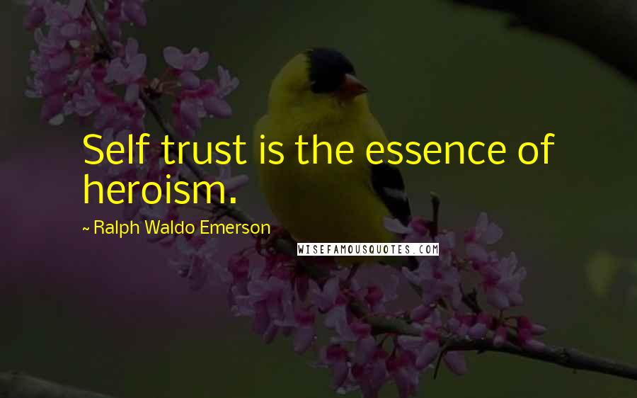 Ralph Waldo Emerson Quotes: Self trust is the essence of heroism.