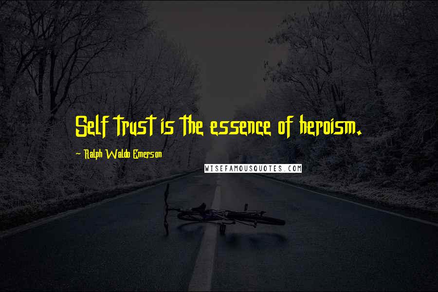 Ralph Waldo Emerson Quotes: Self trust is the essence of heroism.