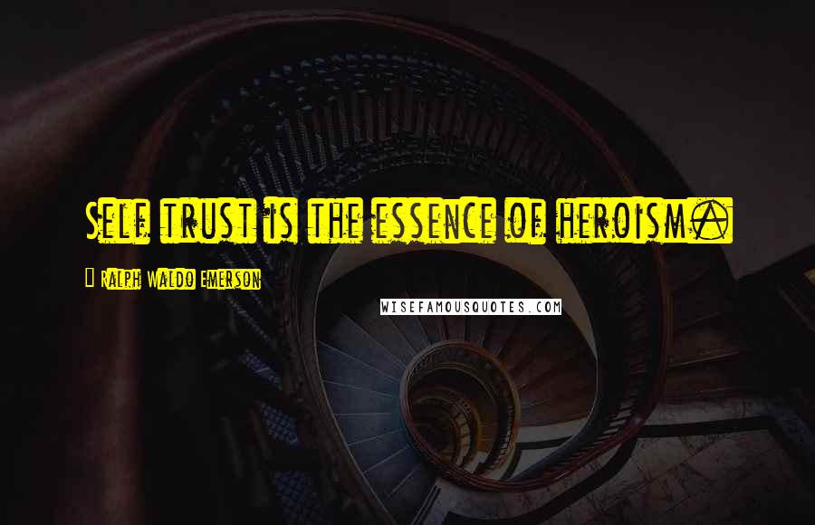 Ralph Waldo Emerson Quotes: Self trust is the essence of heroism.