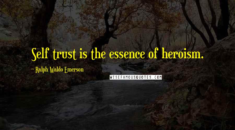 Ralph Waldo Emerson Quotes: Self trust is the essence of heroism.