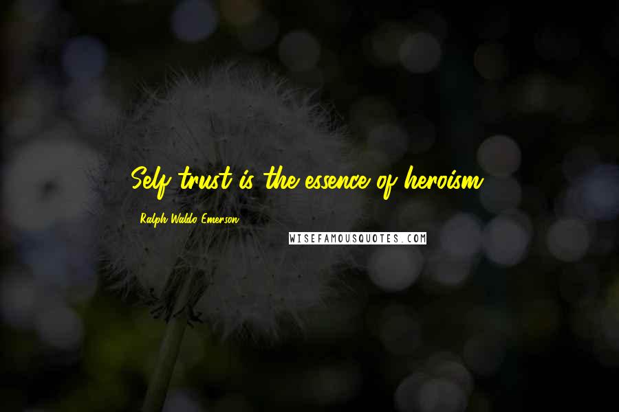 Ralph Waldo Emerson Quotes: Self trust is the essence of heroism.