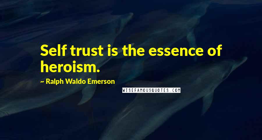 Ralph Waldo Emerson Quotes: Self trust is the essence of heroism.