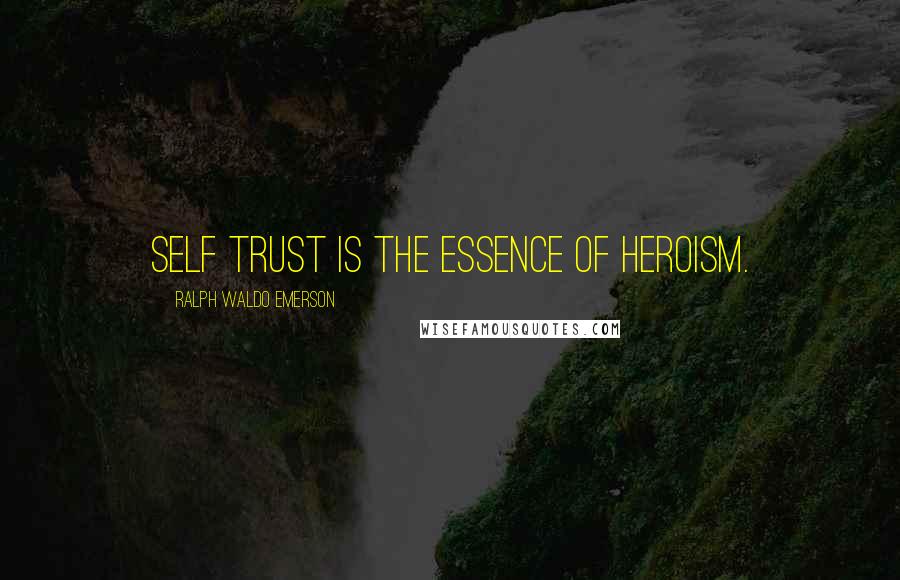 Ralph Waldo Emerson Quotes: Self trust is the essence of heroism.