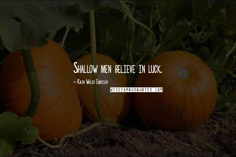 Ralph Waldo Emerson Quotes: Shallow men believe in luck.