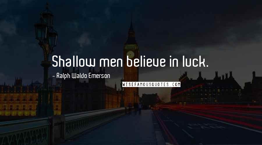 Ralph Waldo Emerson Quotes: Shallow men believe in luck.