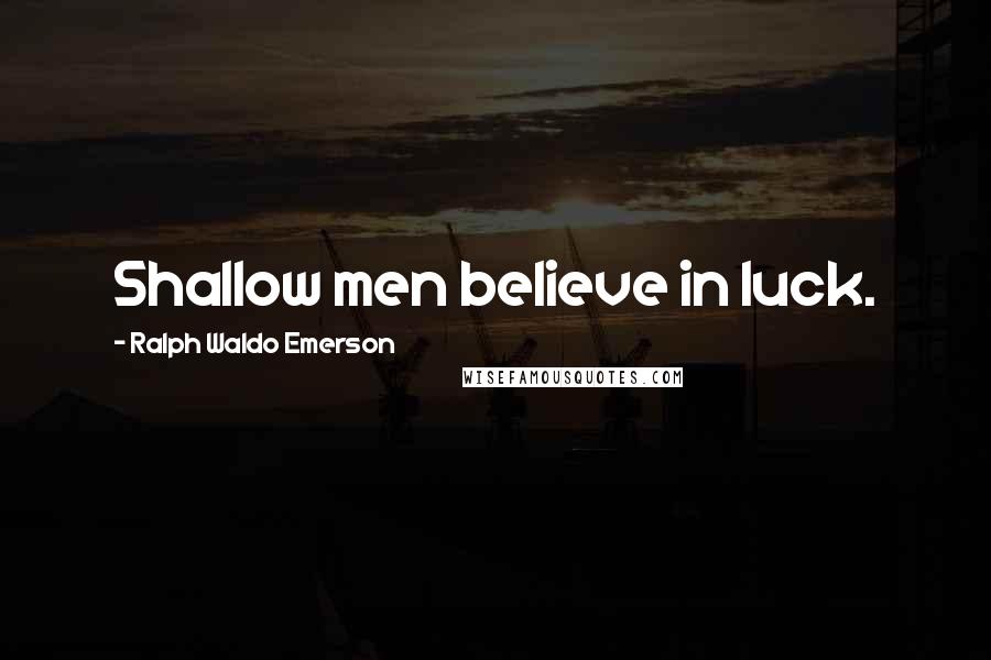 Ralph Waldo Emerson Quotes: Shallow men believe in luck.