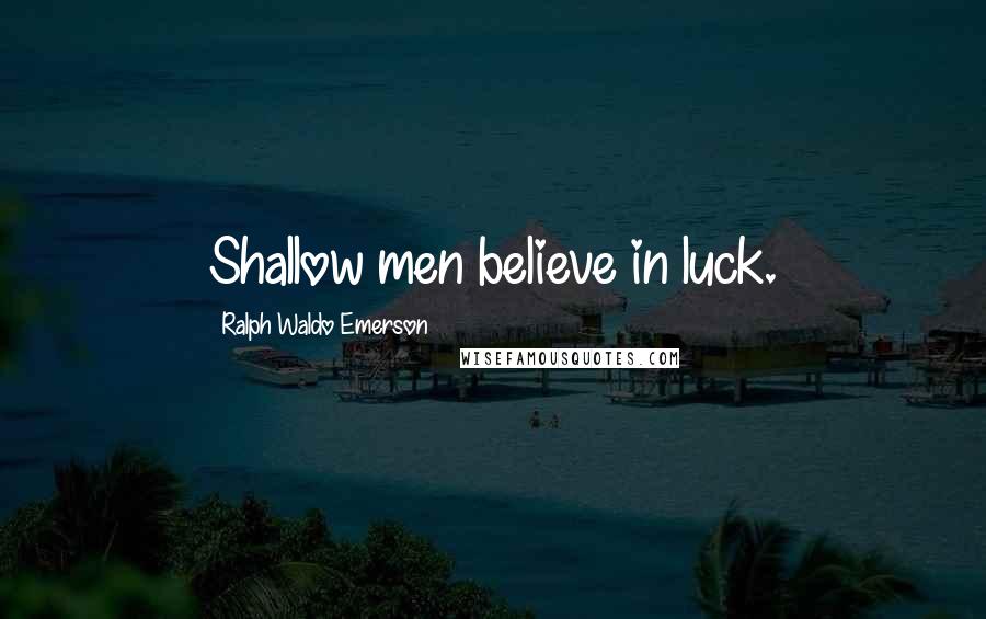Ralph Waldo Emerson Quotes: Shallow men believe in luck.
