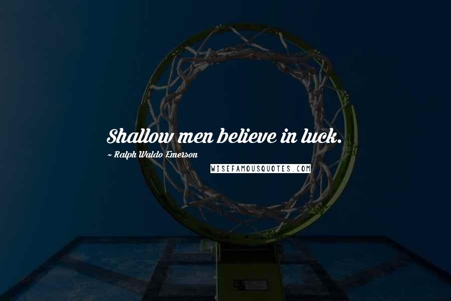 Ralph Waldo Emerson Quotes: Shallow men believe in luck.