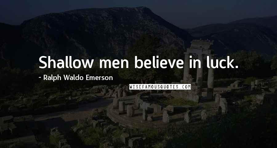 Ralph Waldo Emerson Quotes: Shallow men believe in luck.