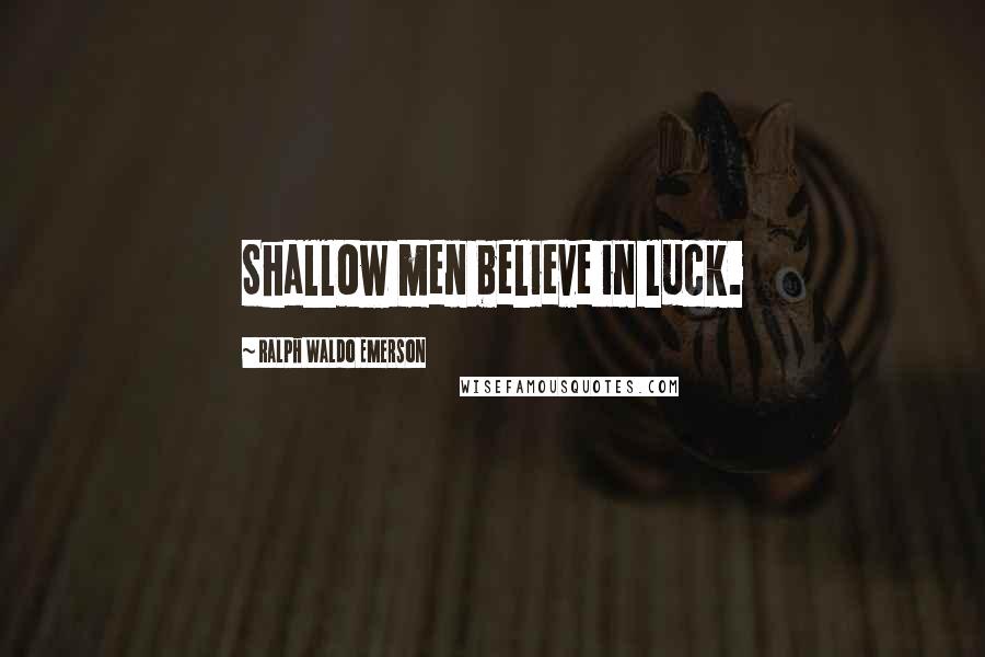 Ralph Waldo Emerson Quotes: Shallow men believe in luck.