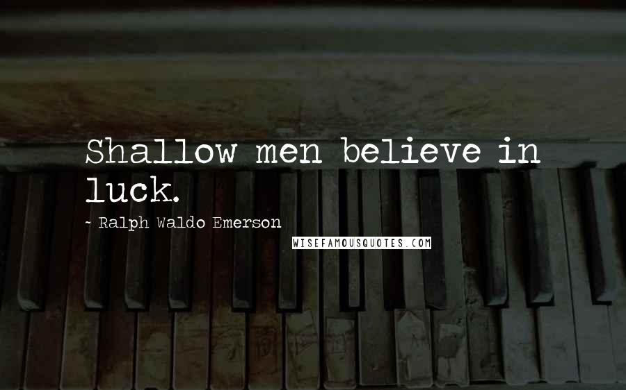 Ralph Waldo Emerson Quotes: Shallow men believe in luck.