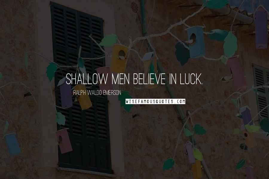 Ralph Waldo Emerson Quotes: Shallow men believe in luck.